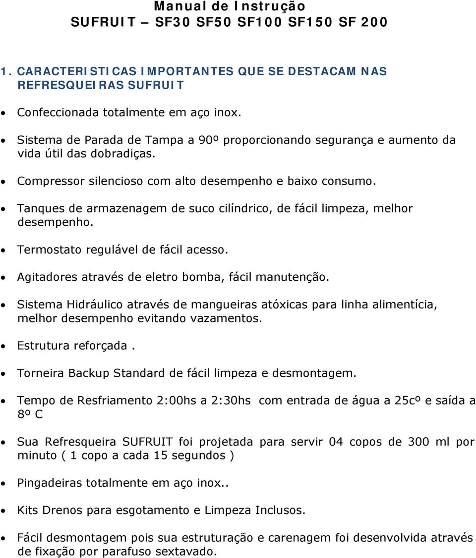 Tanques de armazenagem de suco cilíndrico, de fácil limpeza, melhor desempenho. Termostato regulável de fácil acesso. Agitadores através de eletro bomba, fácil manutenção.