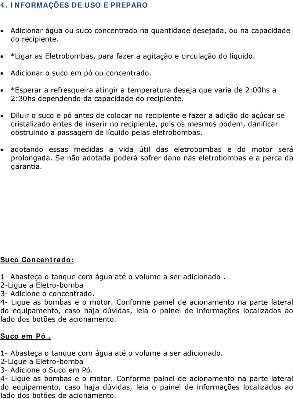 Diluir o suco e pó antes de colocar no recipiente e fazer a adição do açúcar se cristalizado antes de inserir no recipiente, pois os mesmos podem, danificar obstruindo a passagem de líquido pelas