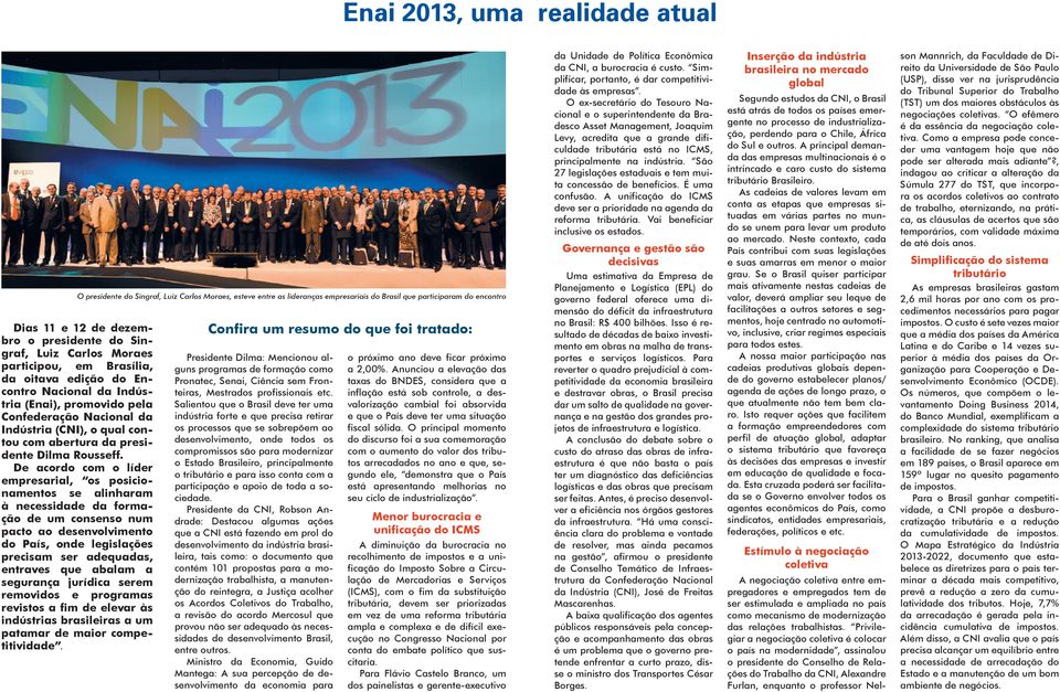 De acordo com o líder empresarial, os posicionamentos se alinharam à necessidade da formação de um consenso num pacto ao desenvolvimento do País, onde legislações precisam ser adequadas, entraves que