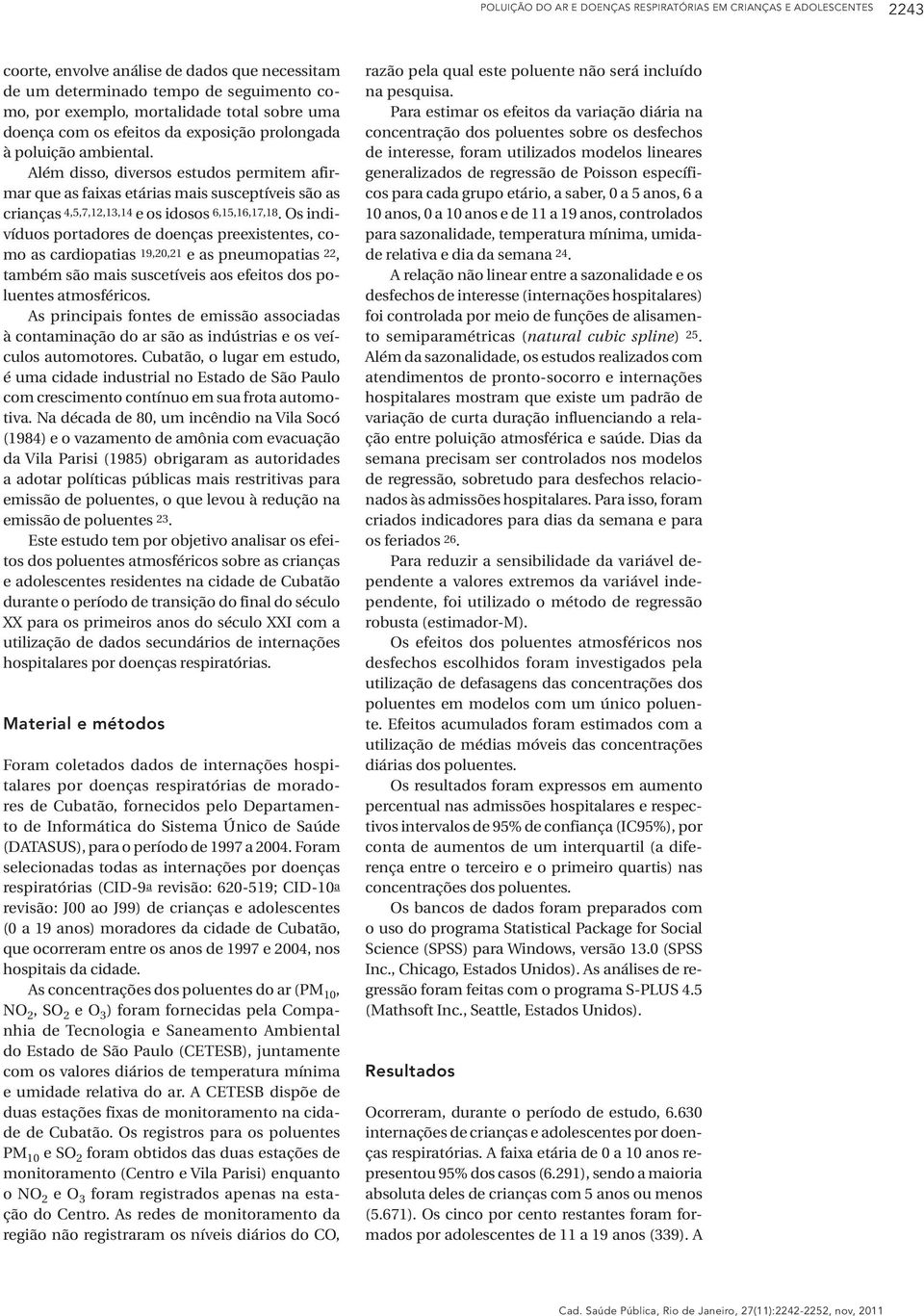 Além disso, diversos estudos permitem afirmar que as faixas etárias mais susceptíveis são as crianças 4,5,7,12,13,14 e os idosos 6,15,16,17,18.