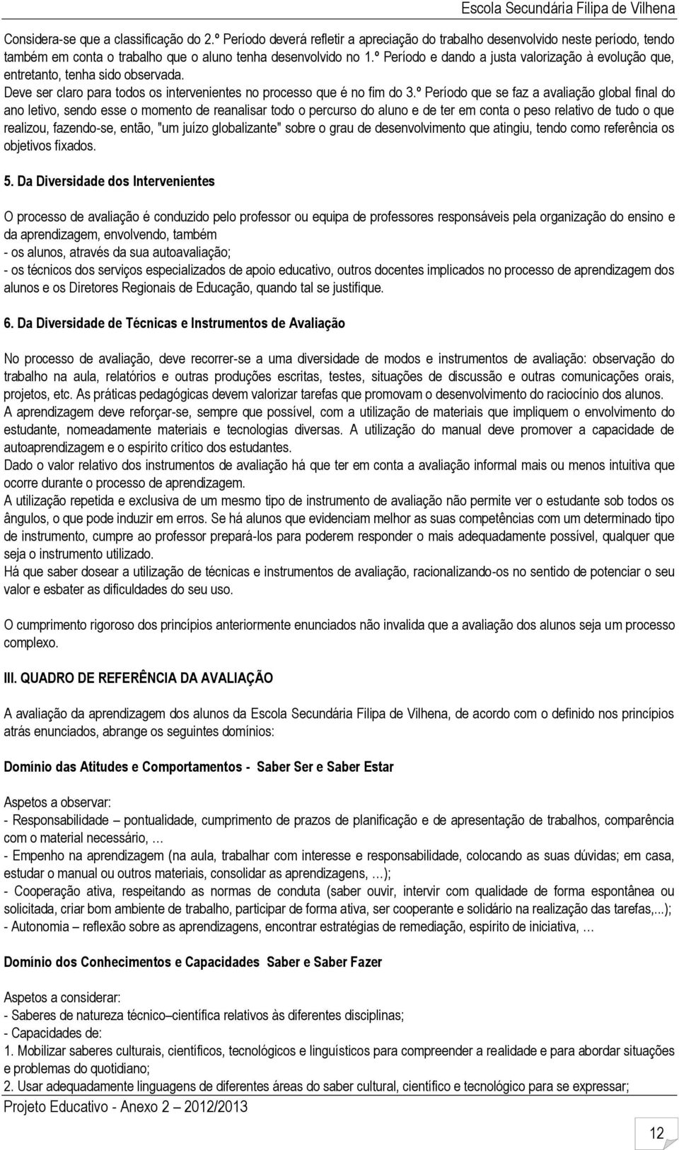 º Período que se faz a avaliação global final do ano letivo, sendo esse o momento de reanalisar todo o percurso do aluno e de ter em conta o peso relativo de tudo o que realizou, fazendose, então,