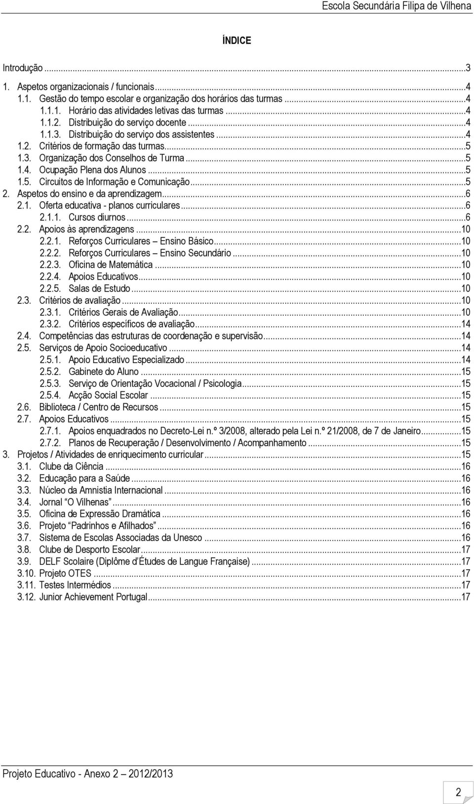 ..5 1.5. Circuitos de Informação e Comunicação...5 2. Aspetos do ensino e da aprendizagem...6 2.1. Oferta educativa planos curriculares...6 2.1.1. Cursos diurnos...6 2.2. Apoios às aprendizagens...10 2.