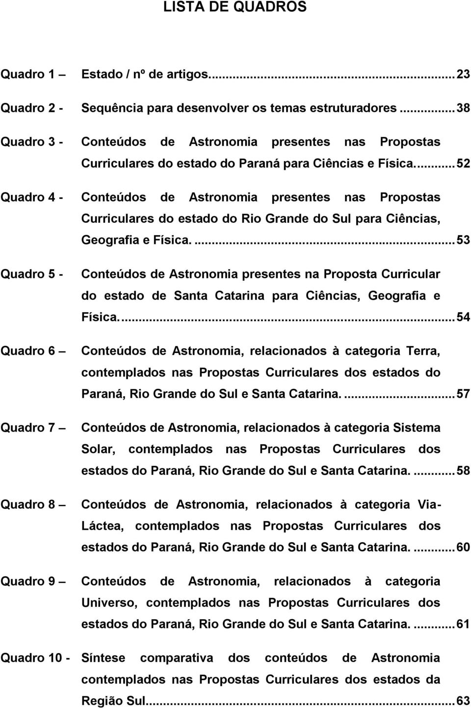 ... 52 Quadro 4 - Conteúdos de Astronomia presentes nas Propostas Curriculares do estado do Rio Grande do Sul para Ciências, Geografia e Física.