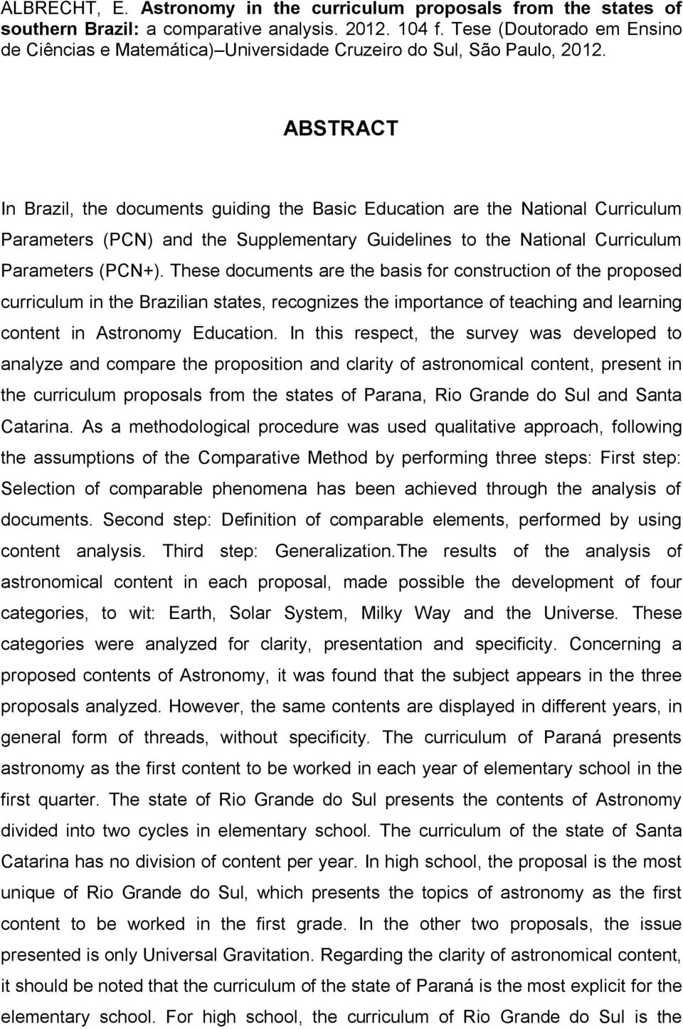 ABSTRACT In Brazil, the documents guiding the Basic Education are the National Curriculum Parameters (PCN) and the Supplementary Guidelines to the National Curriculum Parameters (PCN+).