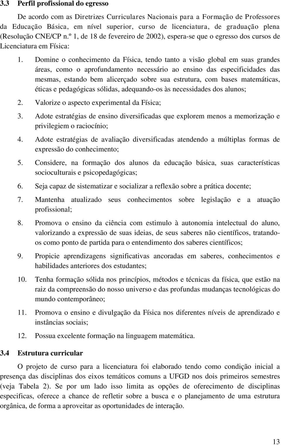 Domine o conhecimento da Física, tendo tanto a visão global em suas grandes áreas, como o aprofundamento necessário ao ensino das especificidades das mesmas, estando bem alicerçado sobre sua