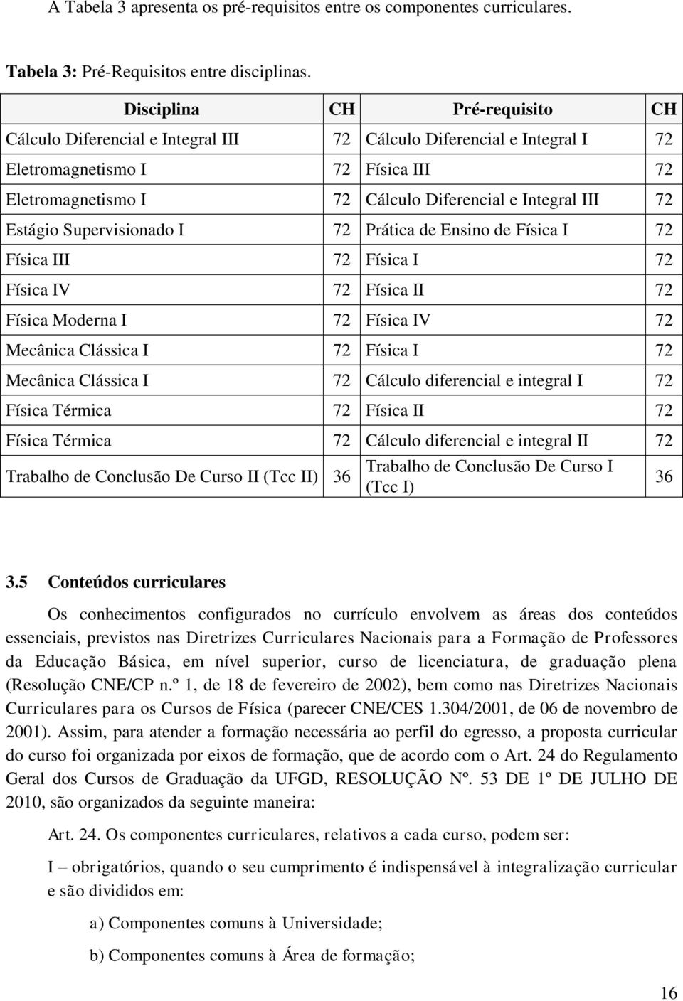 72 Estágio Supervisionado I 72 Prática de Ensino de Física I 72 Física III 72 Física I 72 Física IV 72 Física II 72 Física Moderna I 72 Física IV 72 Mecânica Clássica I 72 Física I 72 Mecânica