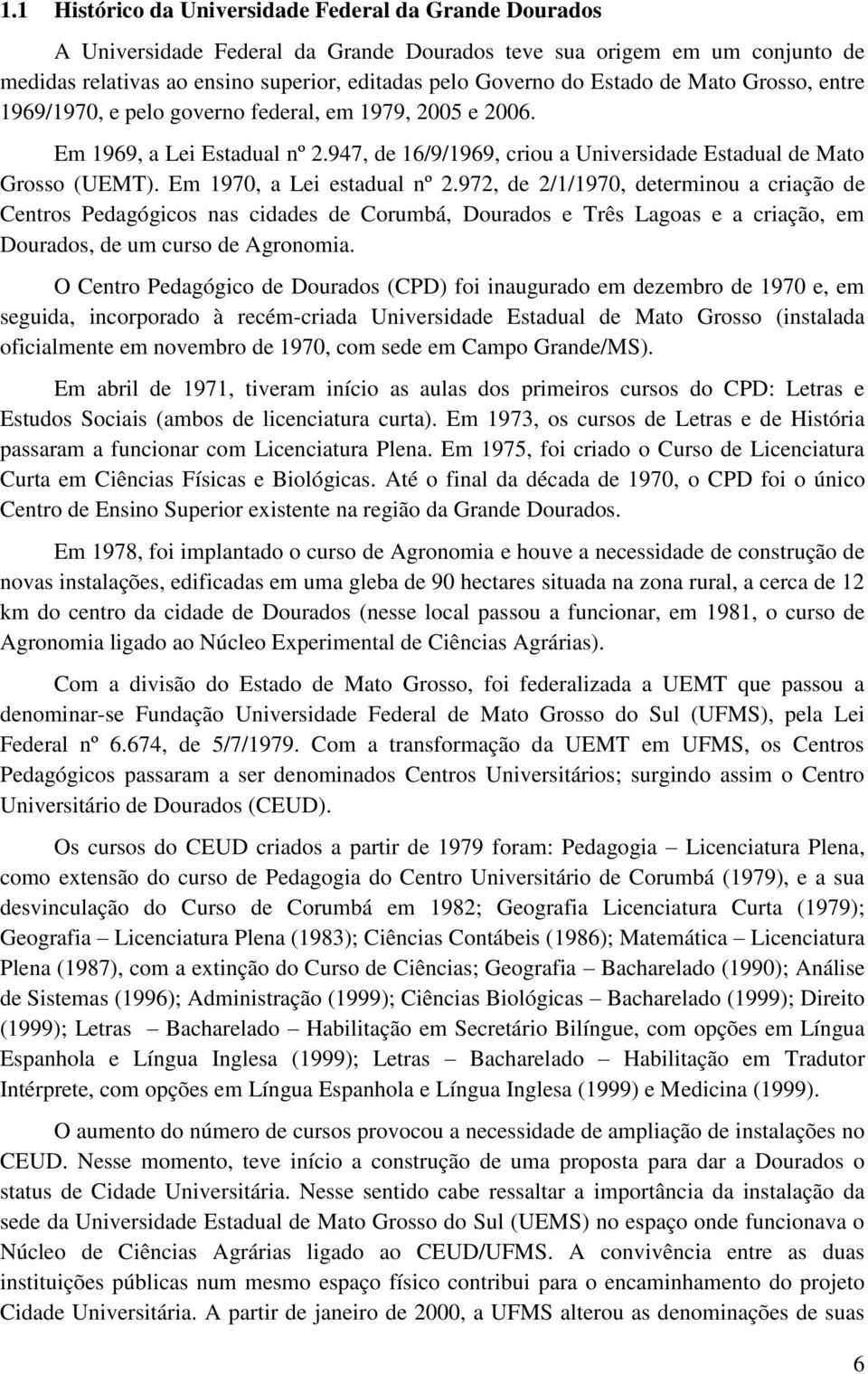 Em 1970, a Lei estadual nº 2.972, de 2/1/1970, determinou a criação de Centros Pedagógicos nas cidades de Corumbá, Dourados e Três Lagoas e a criação, em Dourados, de um curso de Agronomia.