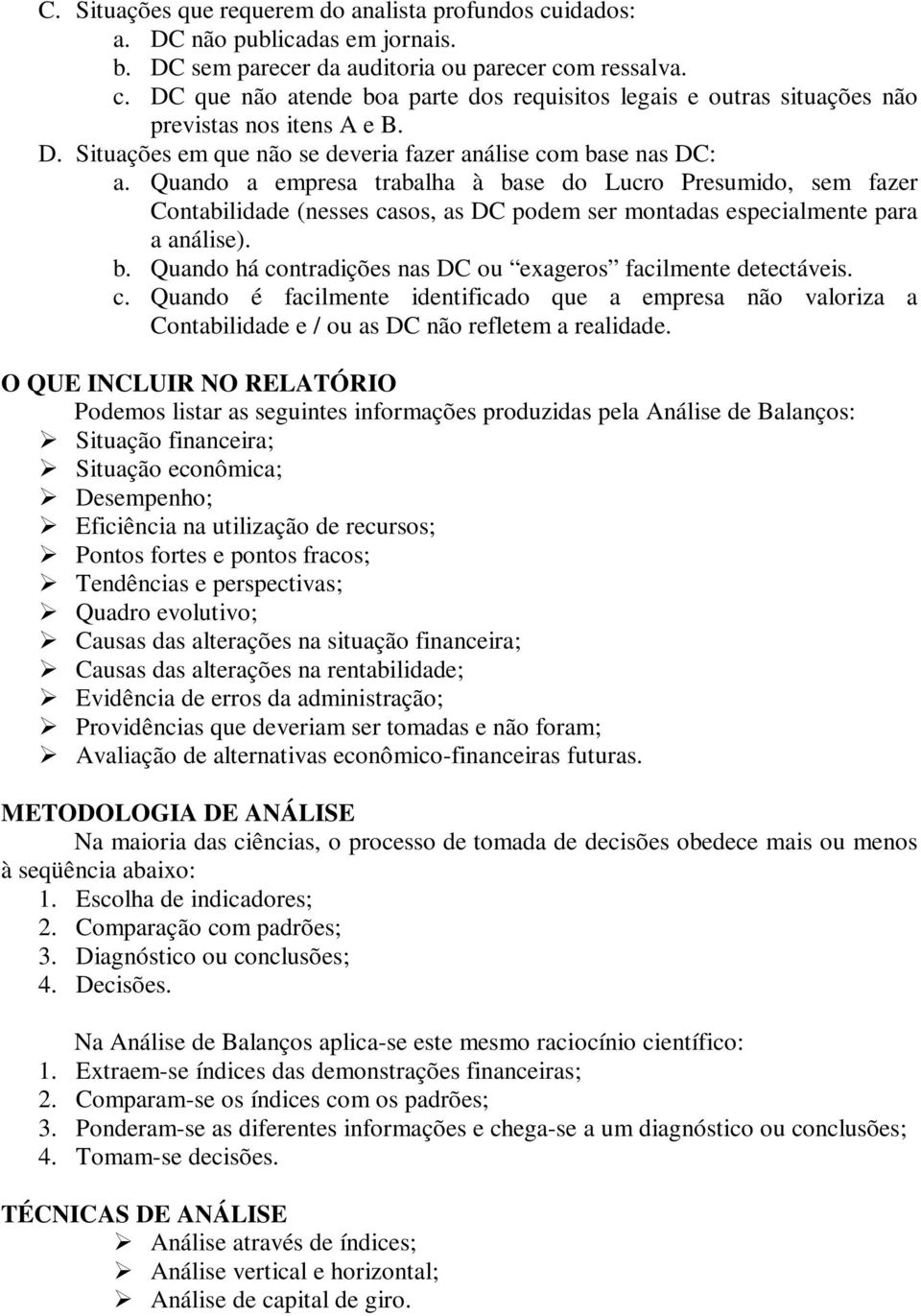 Quando a empresa trabalha à base do Lucro Presumido, sem fazer Contabilidade (nesses casos, as DC podem ser montadas especialmente para a análise). b. Quando há contradições nas DC ou exageros facilmente detectáveis.