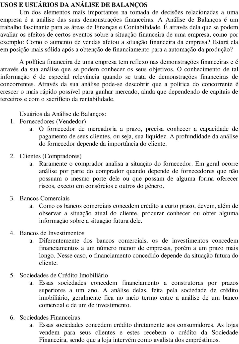 É através dela que se podem avaliar os efeitos de certos eventos sobre a situação financeira de uma empresa, como por exemplo: Como o aumento de vendas afetou a situação financeira da empresa?