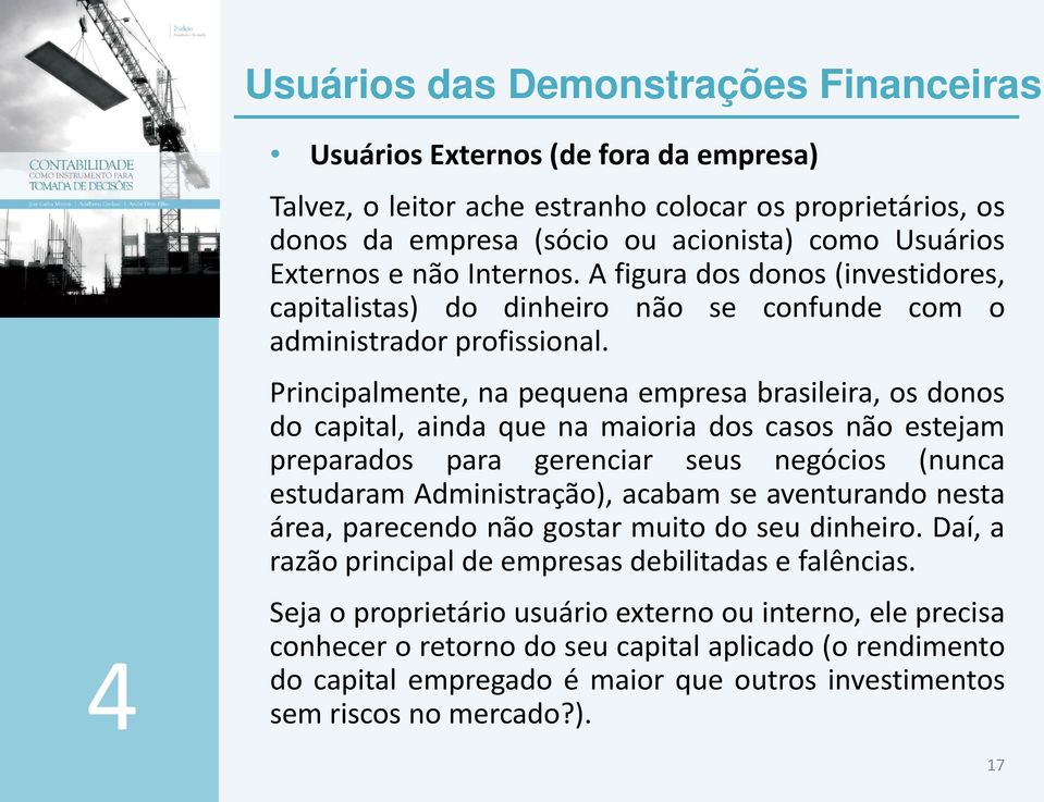 Principalmente, na pequena empresa brasileira, os donos do capital, ainda que na maioria dos casos não estejam preparados para gerenciar seus negócios (nunca estudaram Administração), acabam se