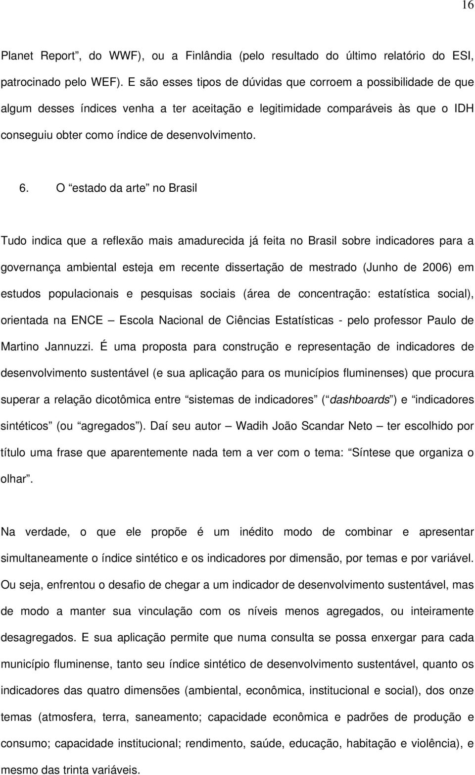 O estado da arte no Brasil Tudo indica que a reflexão mais amadurecida já feita no Brasil sobre indicadores para a governança ambiental esteja em recente dissertação de mestrado (Junho de 2006) em