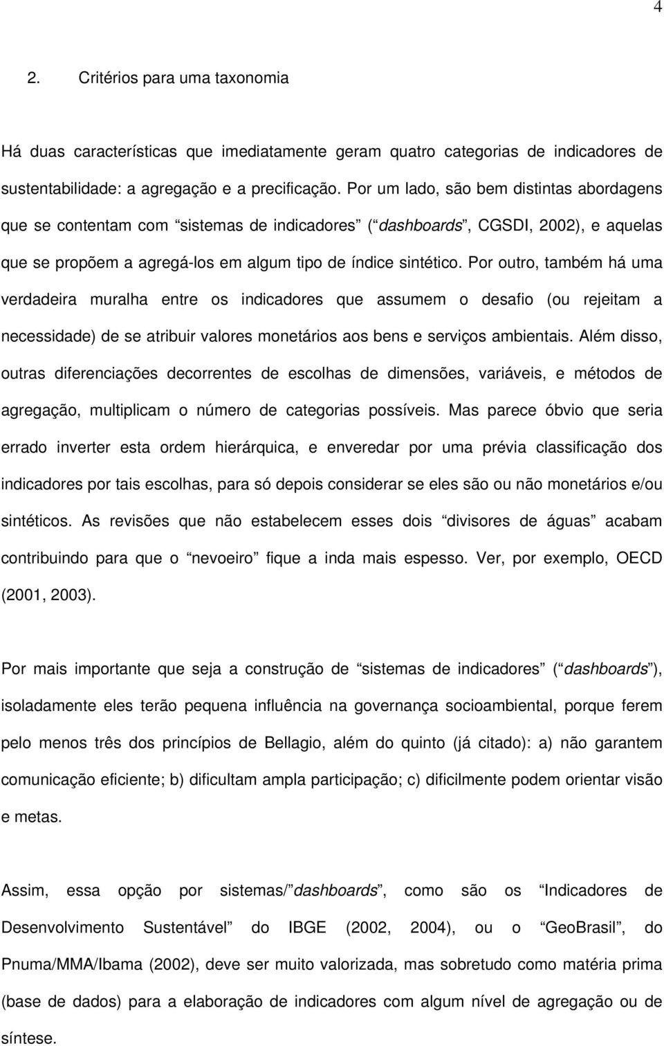 Por outro, também há uma verdadeira muralha entre os indicadores que assumem o desafio (ou rejeitam a necessidade) de se atribuir valores monetários aos bens e serviços ambientais.