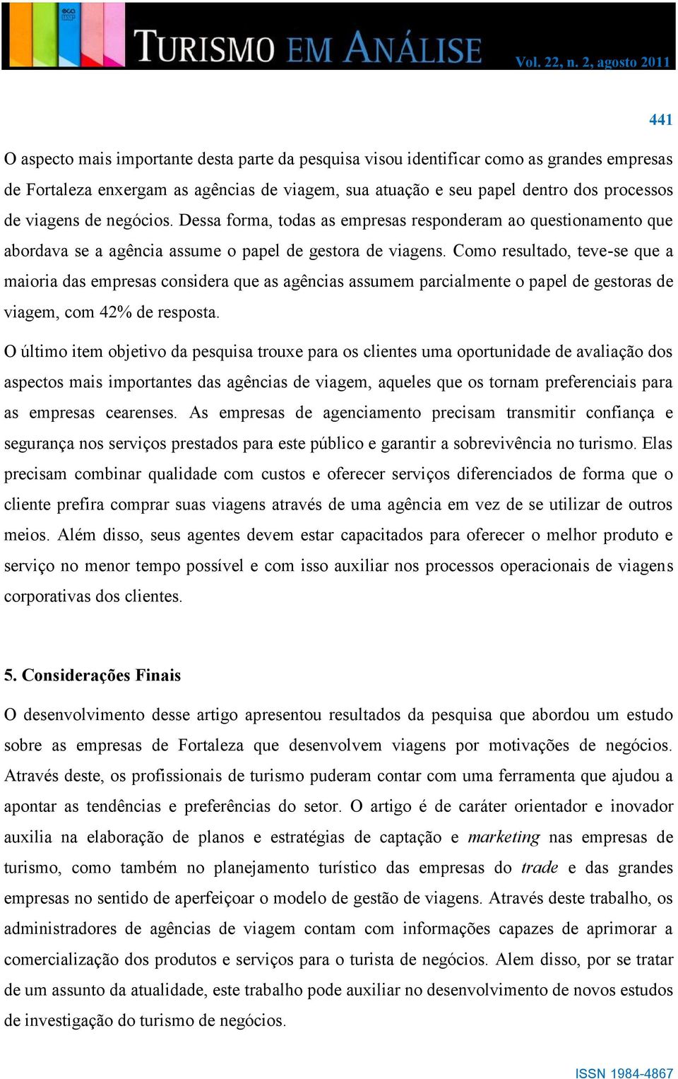 Como resultado, teve-se que a maioria das empresas considera que as agências assumem parcialmente o papel de gestoras de viagem, com 42% de resposta.