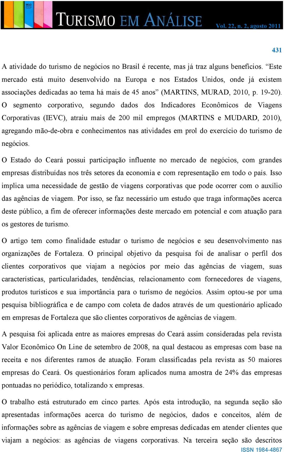 O segmento corporativo, segundo dados dos Indicadores Econômicos de Viagens Corporativas (IEVC), atraiu mais de 200 mil empregos (MARTINS e MUDARD, 2010), agregando mão-de-obra e conhecimentos nas