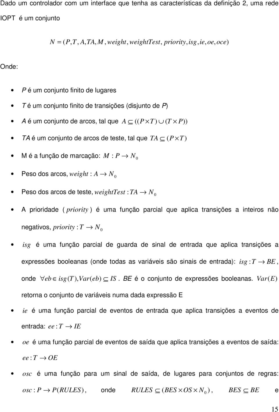 de marcação: M : P N 0 Peso dos arcos, weight : A N 0 Peso dos arcos de teste, weighttest : TA N 0 A prioridade ( priority ) é uma função parcial que aplica transições a inteiros não negativos,