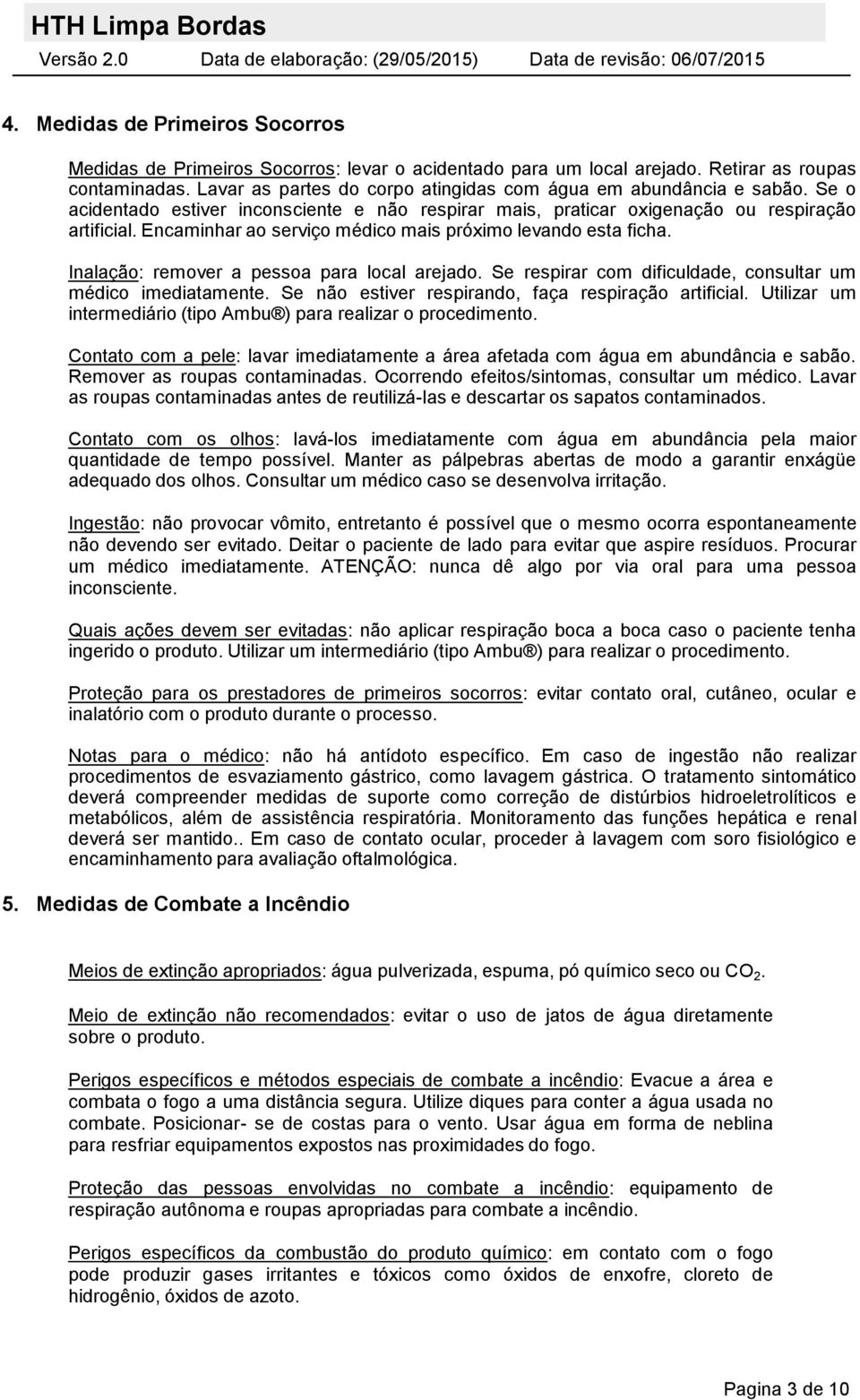 Encaminhar ao serviço médico mais próximo levando esta ficha. Inalação: remover a pessoa para local arejado. Se respirar com dificuldade, consultar um médico imediatamente.