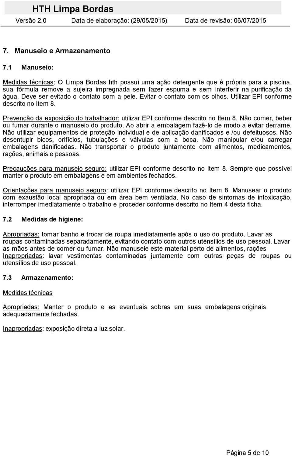 água. Deve ser evitado o contato com a pele. Evitar o contato com os olhos. Utilizar EPI conforme descrito no Item 8. Prevenção da exposição do trabalhador: utilizar EPI conforme descrito no Item 8.