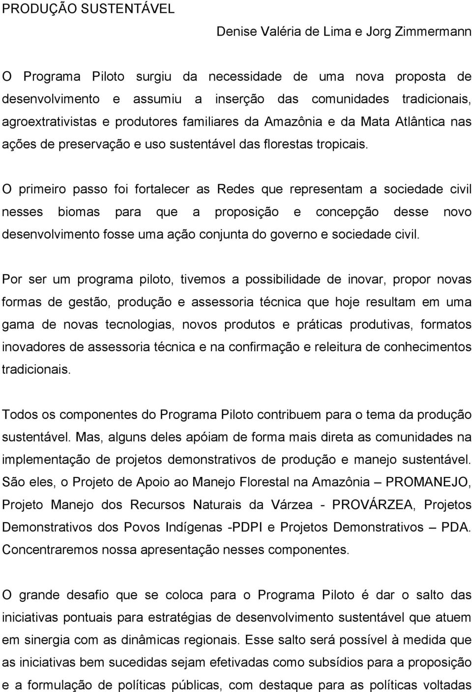 O primeiro passo foi fortalecer as Redes que representam a sociedade civil nesses biomas para que a proposição e concepção desse novo desenvolvimento fosse uma ação conjunta do governo e sociedade