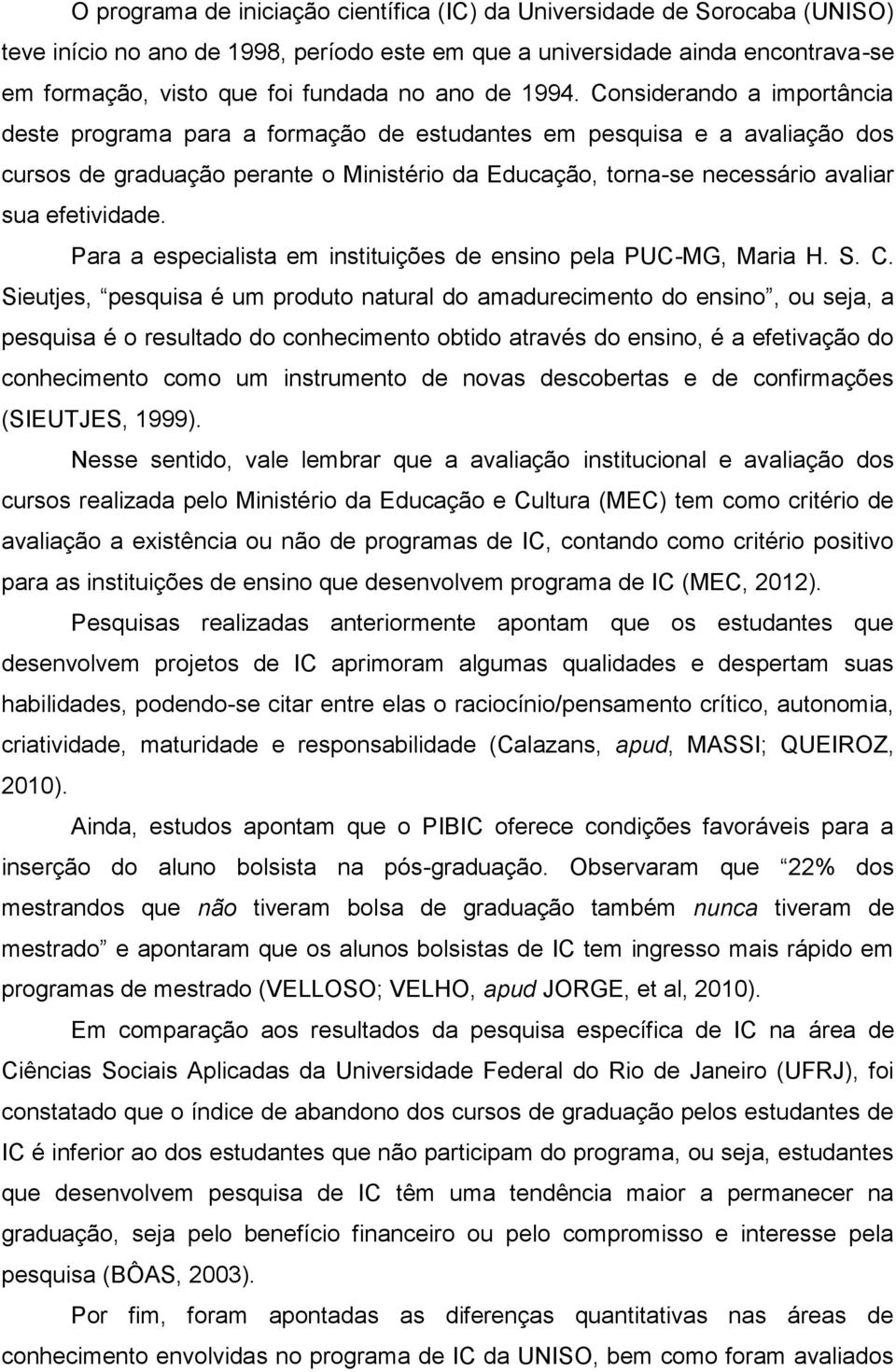 Considerando a importância deste programa para a formação de estudantes em pesquisa e a avaliação dos cursos de graduação perante o Ministério da Educação, torna-se necessário avaliar sua efetividade.