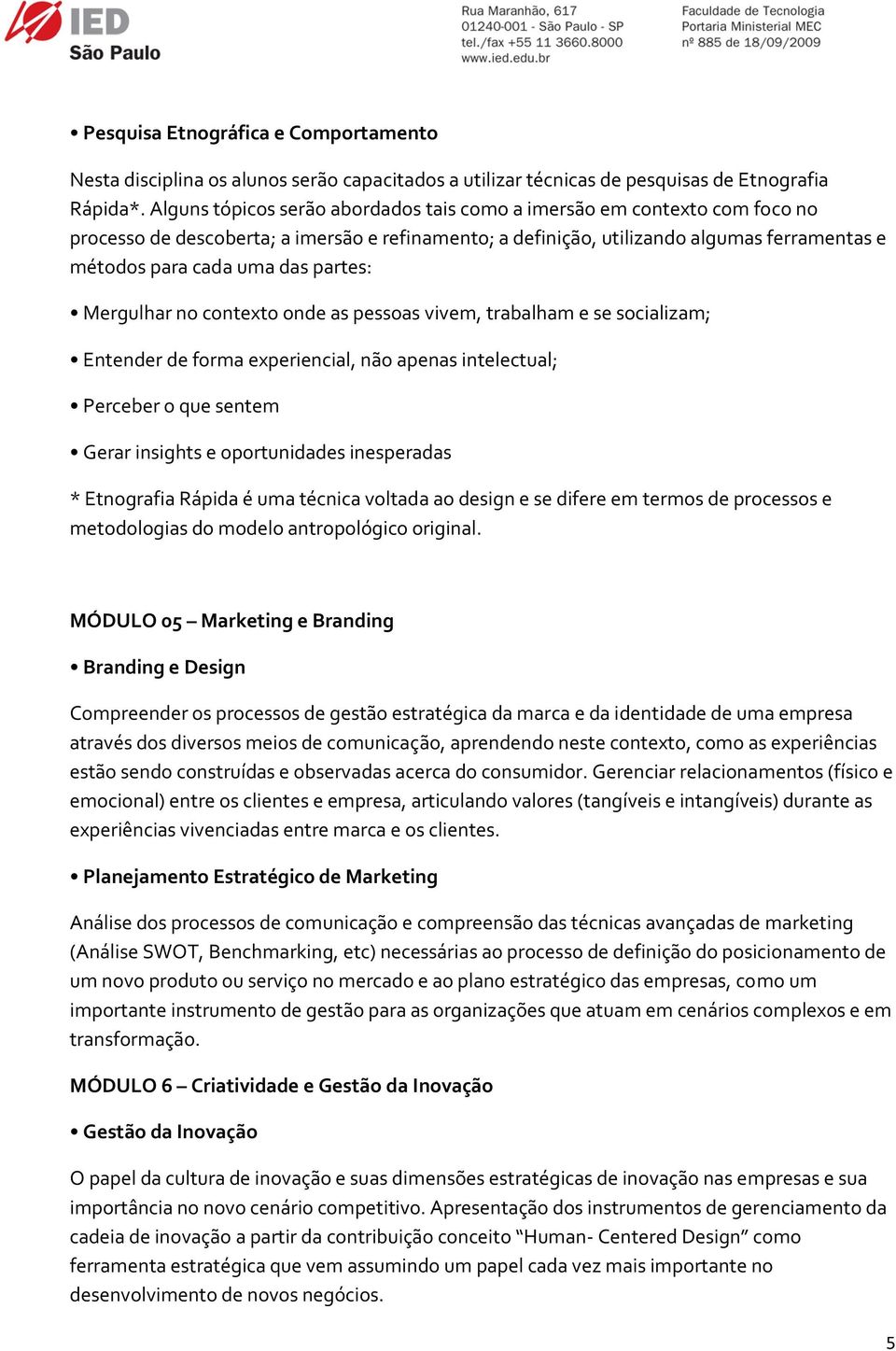 partes: Mergulhar no contexto onde as pessoas vivem, trabalham e se socializam; Entender de forma experiencial, não apenas intelectual; Perceber o que sentem Gerar insights e oportunidades