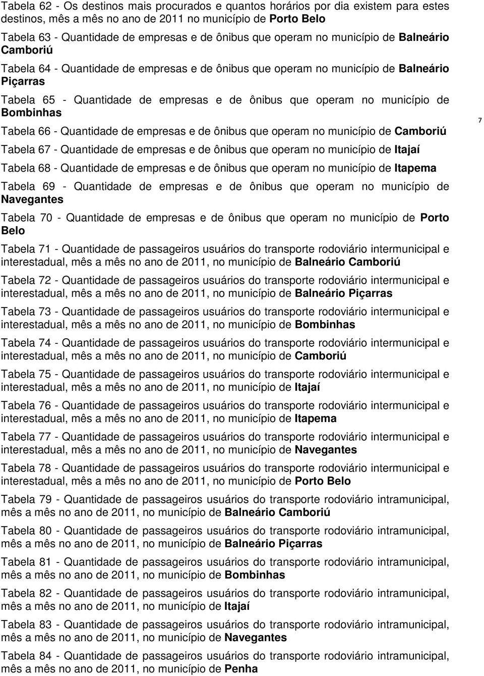 município de Bombinhas Tabela 66 - Quantidade de empresas e de ônibus que operam no município de Camboriú Tabela 67 - Quantidade de empresas e de ônibus que operam no município de Itajaí Tabela 68 -
