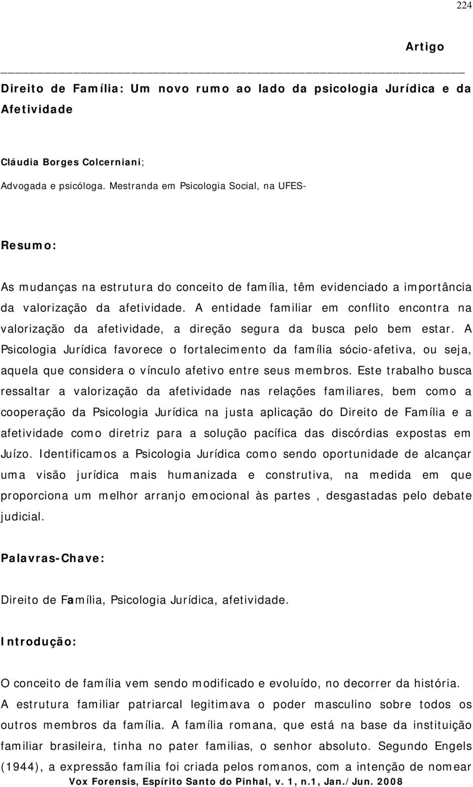 A entidade familiar em conflito encontra na valorização da afetividade, a direção segura da busca pelo bem estar.