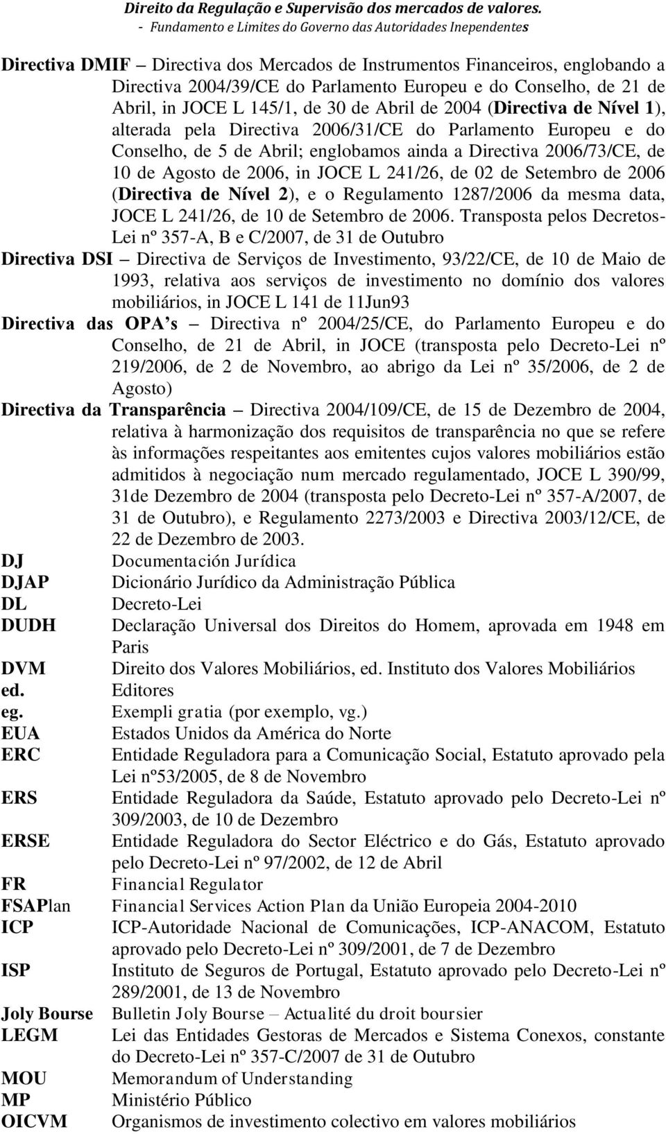 Conselho, de 21 de Abril, in JOCE L 145/1, de 30 de Abril de 2004 (Directiva de Nível 1), alterada pela Directiva 2006/31/CE do Parlamento Europeu e do Conselho, de 5 de Abril; englobamos ainda a