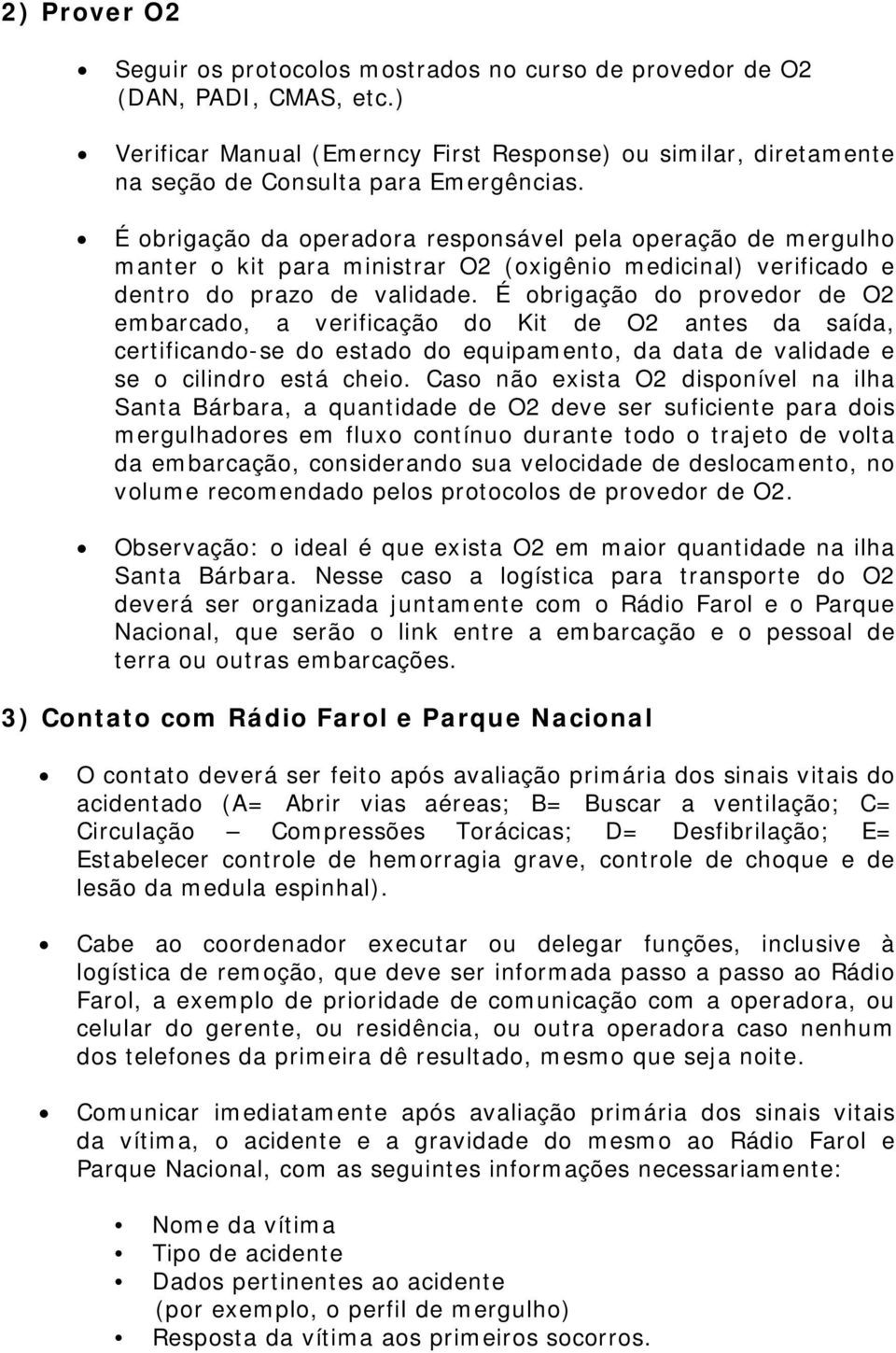 É obrigação do provedor de O2 embarcado, a verificação do Kit de O2 antes da saída, certificando-se do estado do equipamento, da data de validade e se o cilindro está cheio.