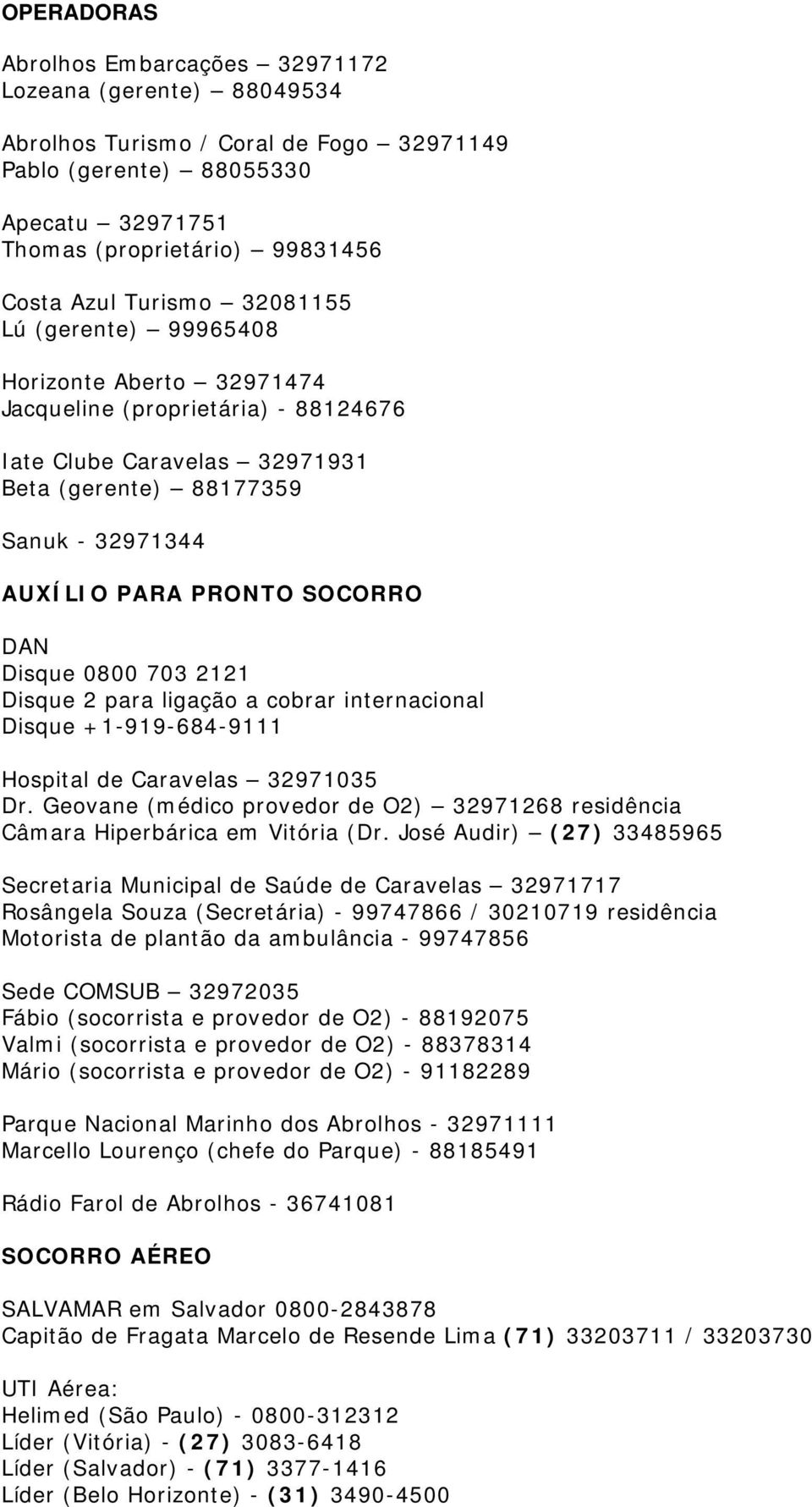 SOCORRO DAN Disque 0800 703 2121 Disque 2 para ligação a cobrar internacional Disque +1-919-684-9111 Hospital de Caravelas 32971035 Dr.