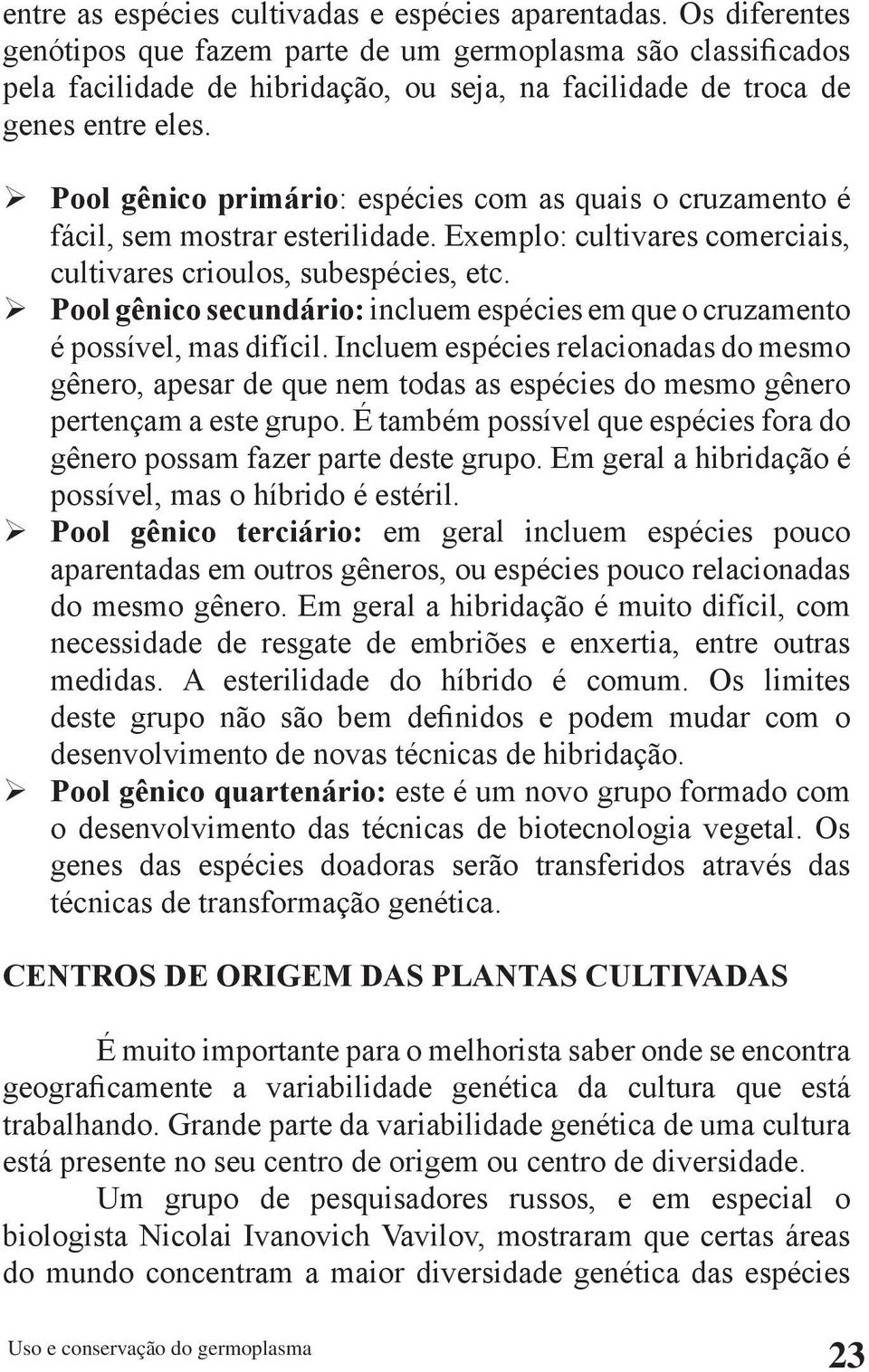 Pool gênico primário: espécies com as quais o cruzamento é fácil, sem mostrar esterilidade. Exemplo: cultivares comerciais, cultivares crioulos, subespécies, etc.