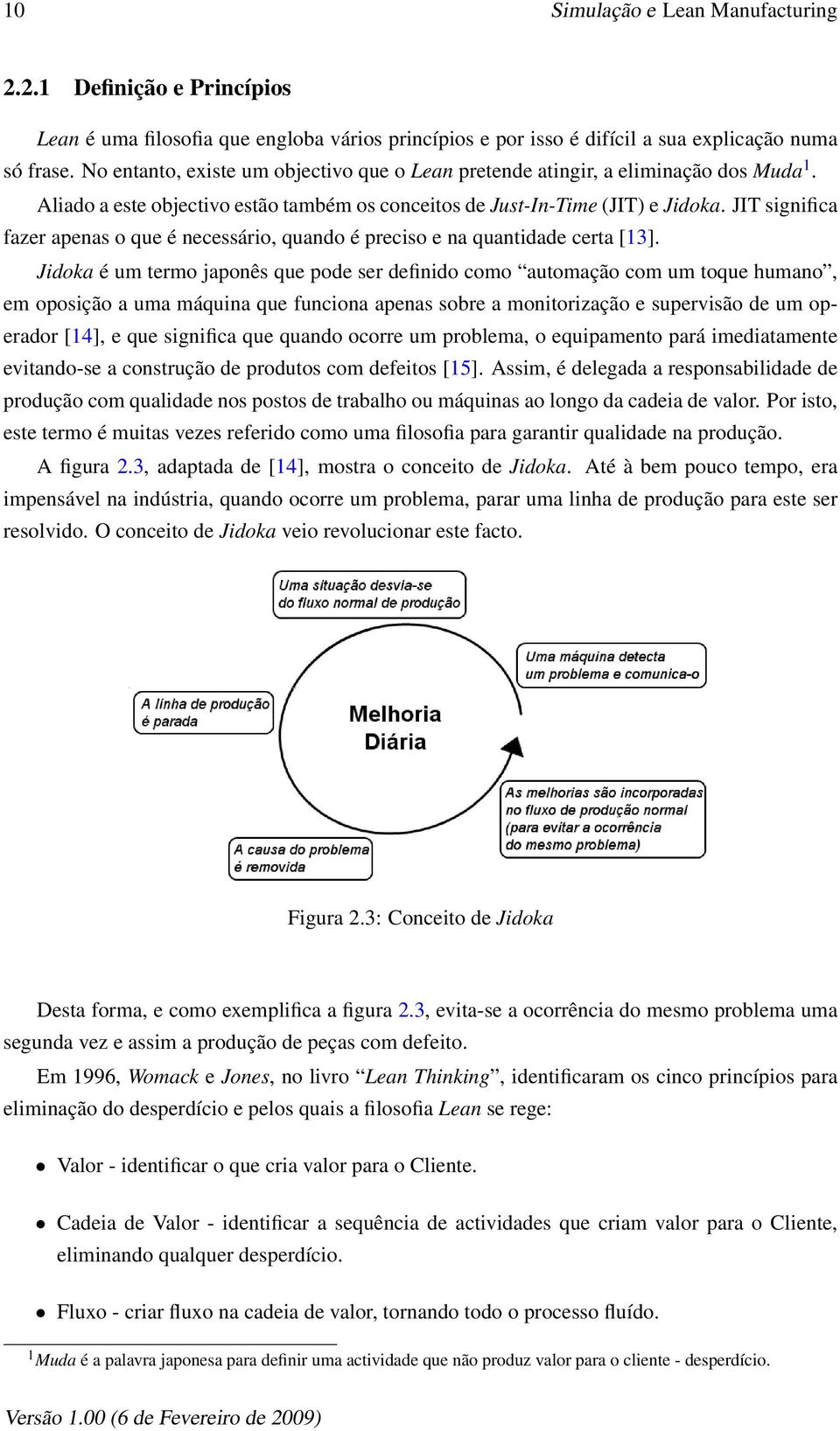 JIT significa fazer apenas o que é necessário, quando é preciso e na quantidade certa [13].