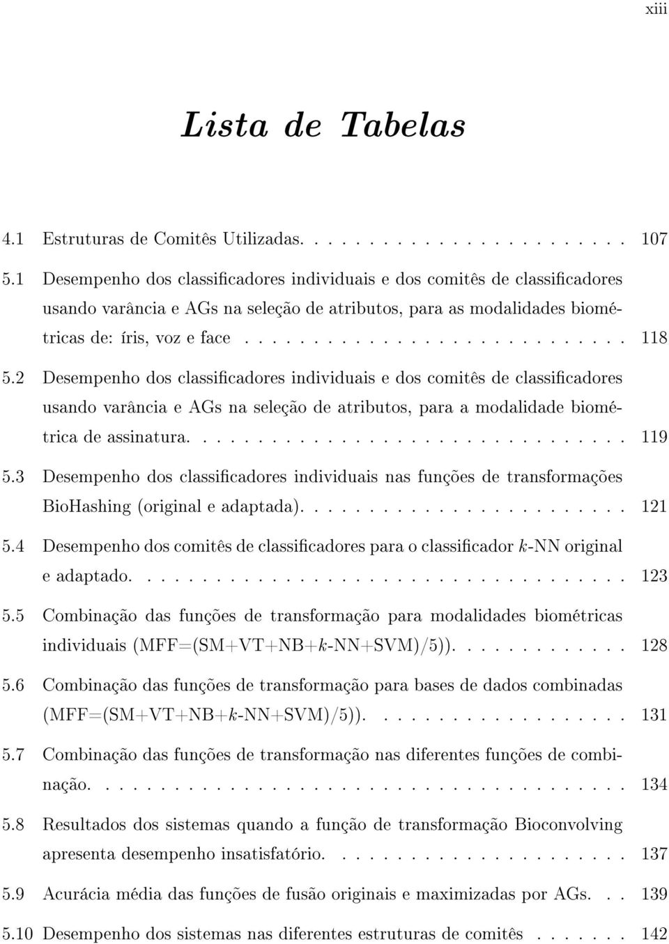 2 Desempenho dos classicadores individuais e dos comitês de classicadores usando varância e AGs na seleção de atributos, para a modalidade biométrica de assinatura................................ 119 5.