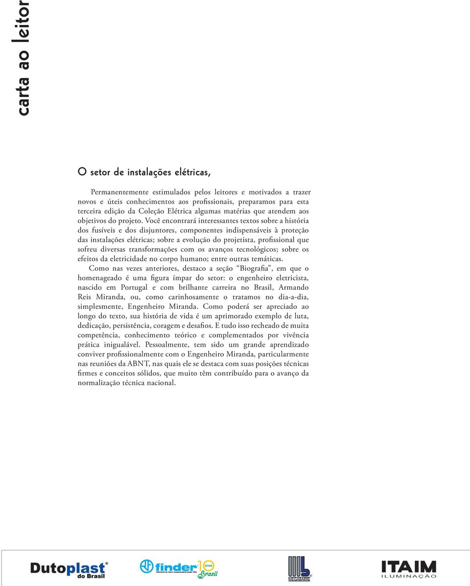 Você encontrará interessantes textos sobre a história dos fusíveis e dos disjuntores, componentes indispensáveis à proteção das instalações elétricas; sobre a evolução do projetista, profissional que