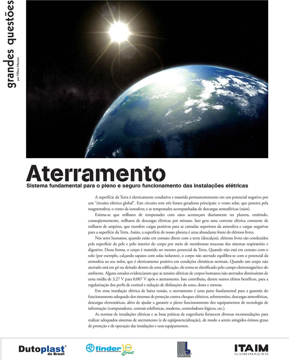 Este circuito tem três fontes geradoras principais: o vento solar, que penetra pela magnetosfera; o vento da ionosfera; e as tempestades acompanhadas de descargas atmosféricas (raios).