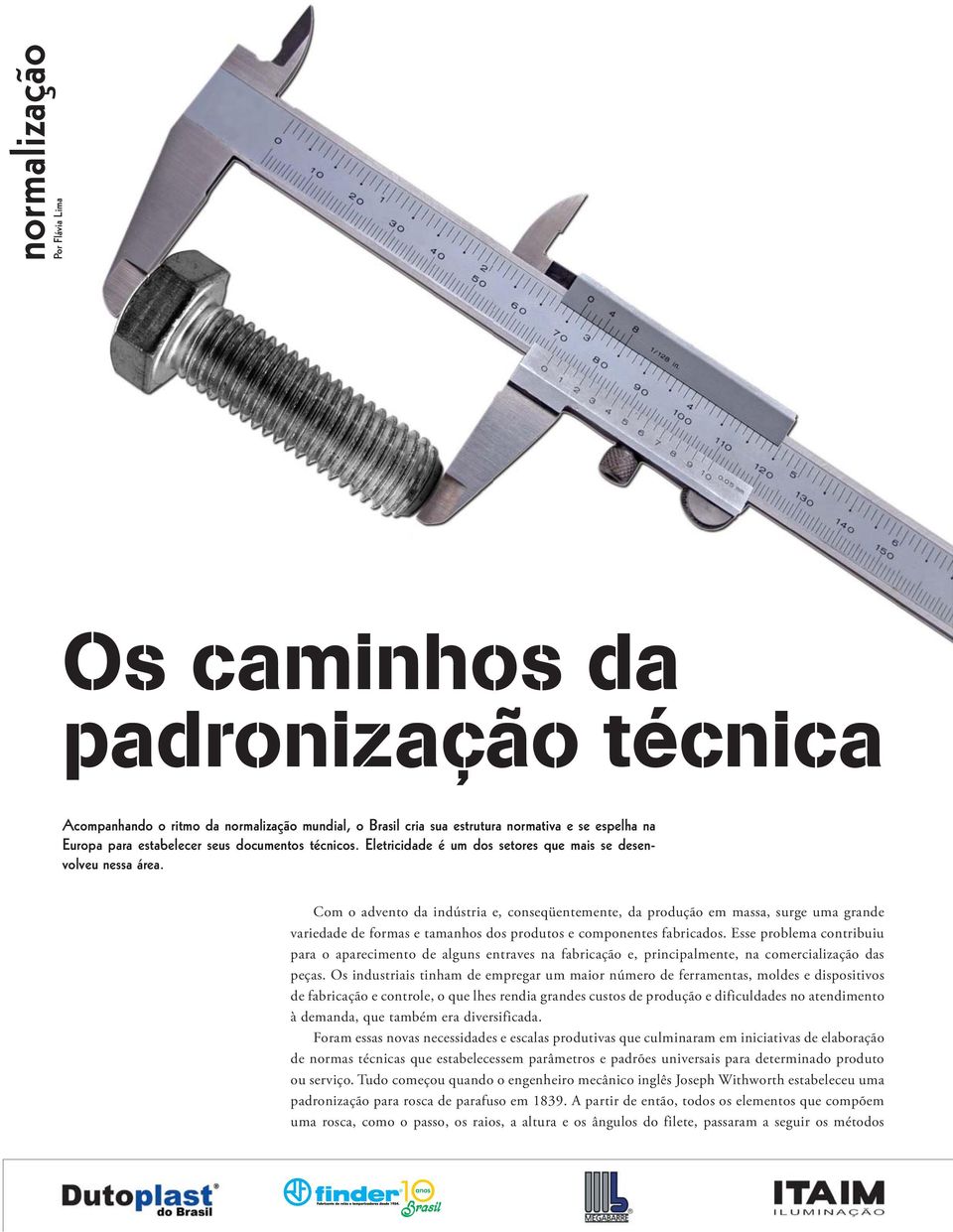 Com o advento da indústria e, conseqüentemente, da produção em massa, surge uma grande variedade de formas e tamanhos dos produtos e componentes fabricados.