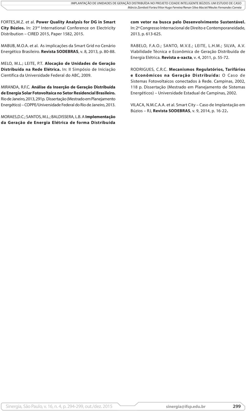 In: II Simpósio de Iniciação Cientifica da Universidade Federal do ABC, 2009. MIRANDA, R.F.C. Análise da Inserção de Geração Distribuída de Energia Solar Fotovoltaica no Setor Residencial Brasileiro.