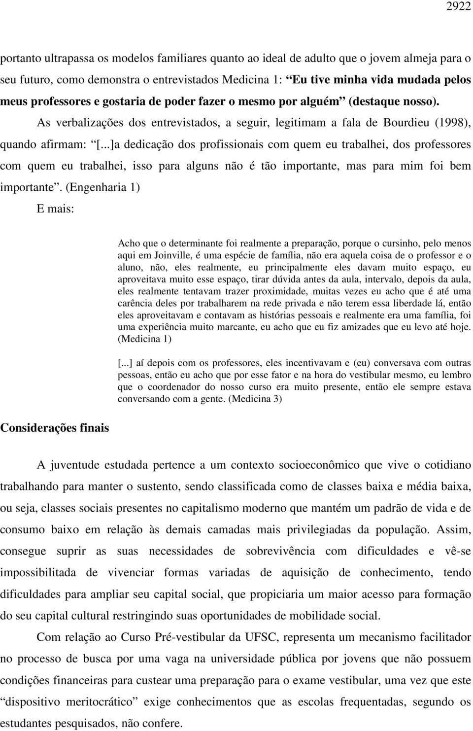 ..]a dedicação dos profissionais com quem eu trabalhei, dos professores com quem eu trabalhei, isso para alguns não é tão importante, mas para mim foi bem importante.