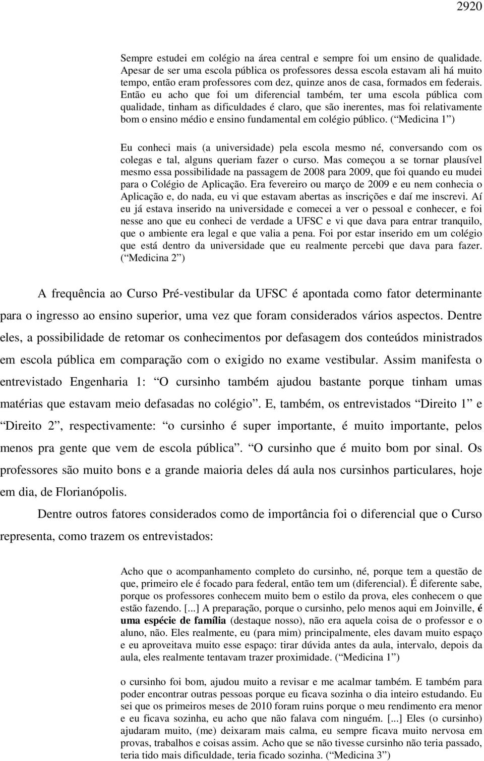 Então eu acho que foi um diferencial também, ter uma escola pública com qualidade, tinham as dificuldades é claro, que são inerentes, mas foi relativamente bom o ensino médio e ensino fundamental em