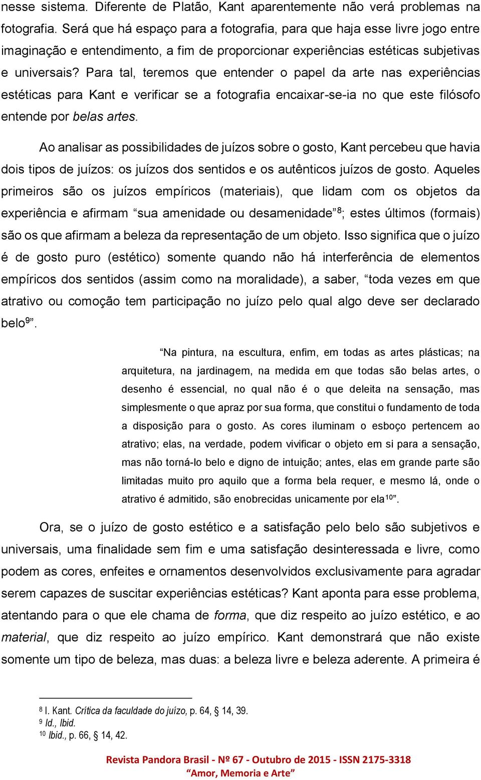 Para tal, teremos que entender o papel da arte nas experiências estéticas para Kant e verificar se a fotografia encaixar-se-ia no que este filósofo entende por belas artes.