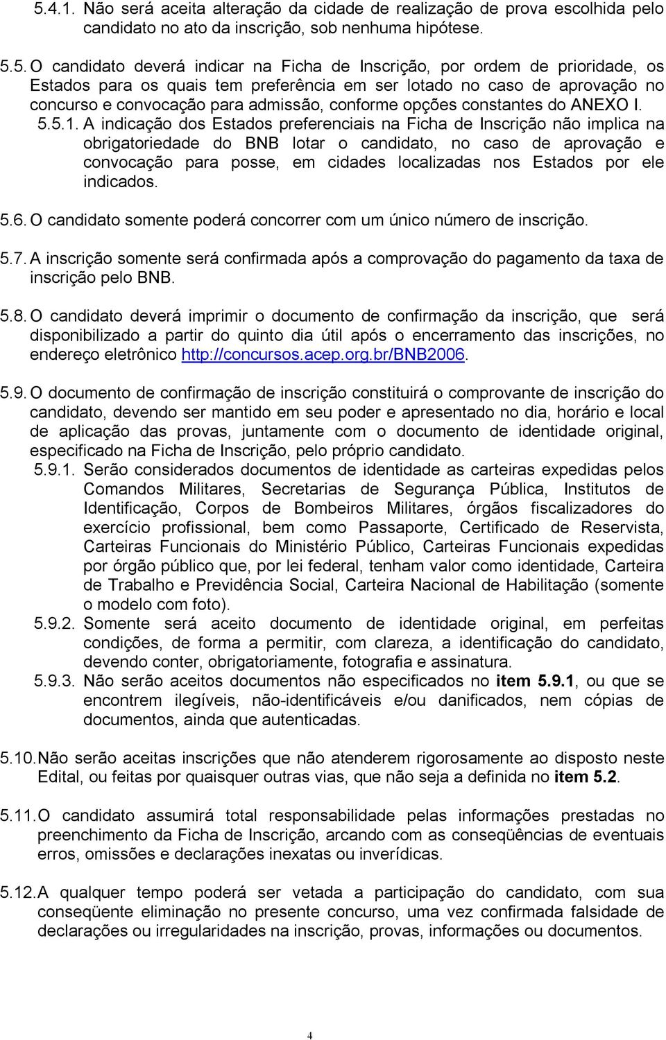 A indicação dos Estados preferenciais na Ficha de Inscrição não implica na obrigatoriedade do BNB lotar o candidato, no caso de aprovação e convocação para posse, em cidades localizadas nos Estados