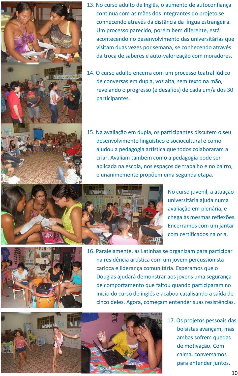 moradores. 14. O curso adulto encerra com um processo teatral lúdico de conversas em dupla, voz alta, sem texto na mão, revelando o progresso (e desafios) de cada um/a dos 30 participantes. 15.