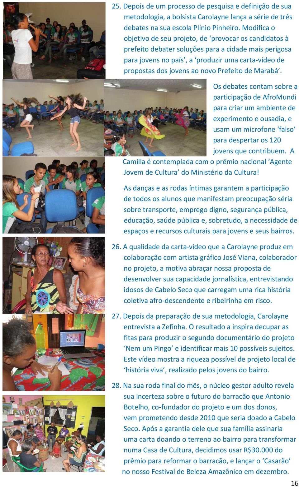 Prefeito de Marabá. Os debates contam sobre a participação de AfroMundi para criar um ambiente de experimento e ousadia, e usam um microfone falso para despertar os 120 jovens que contribuem.