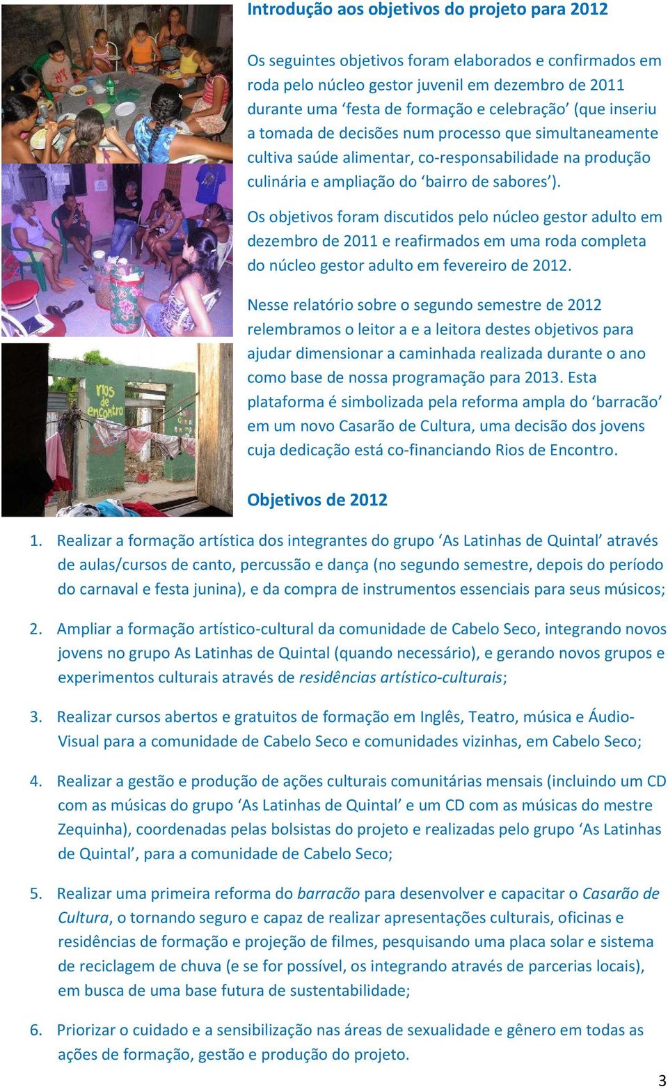 Os objetivos foram discutidos pelo núcleo gestor adulto em dezembro de 2011 e reafirmados em uma roda completa do núcleo gestor adulto em fevereiro de 2012.