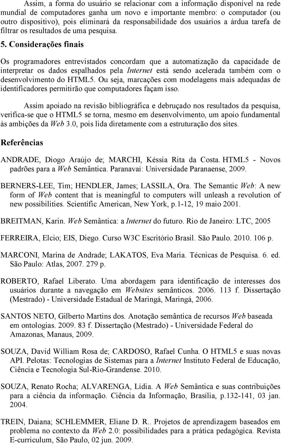 Considerações finais Os programadores entrevistados concordam que a automatização da capacidade de interpretar os dados espalhados pela Internet está sendo acelerada também com o desenvolvimento do