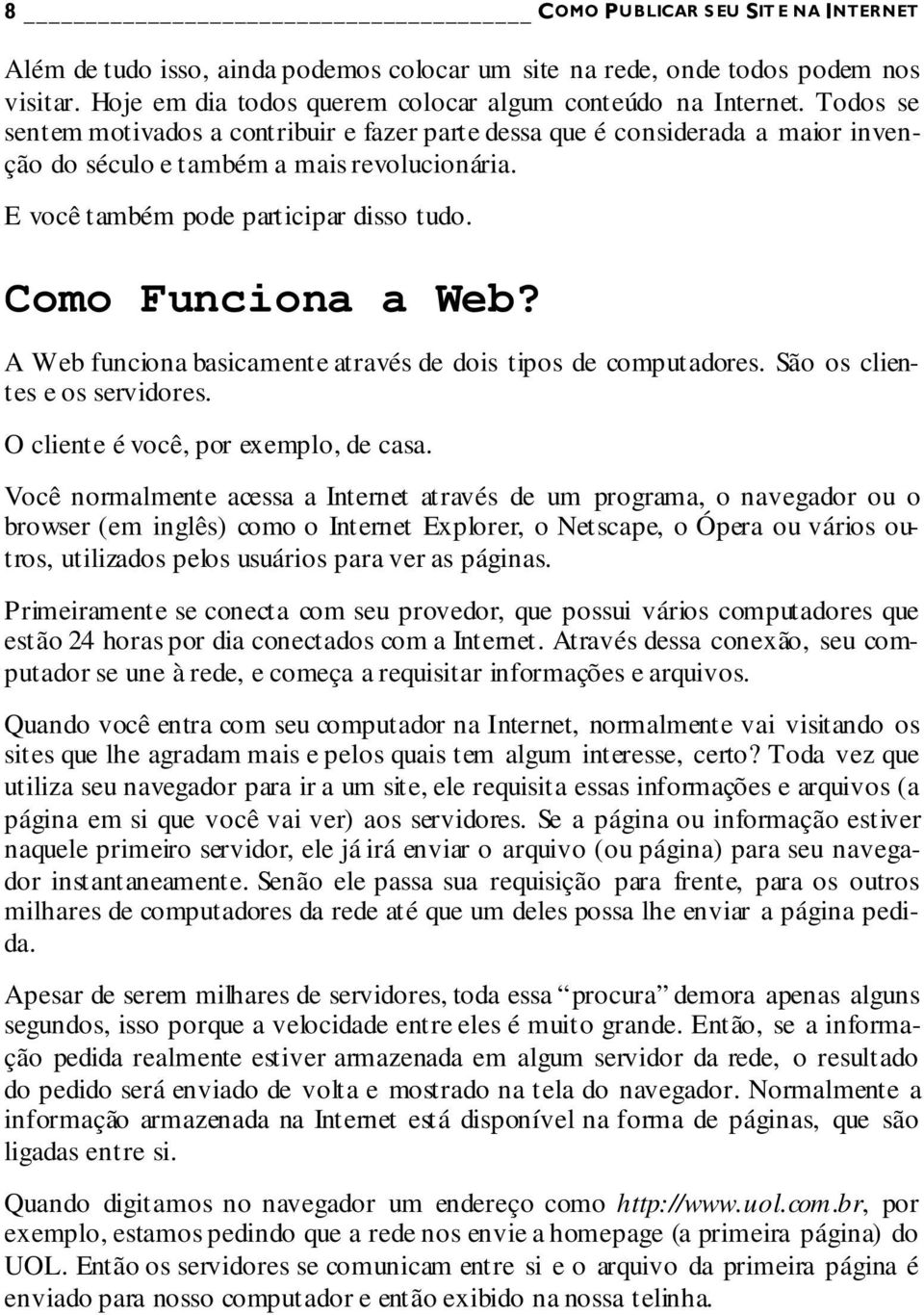 A Web funciona basicamente através de dois tipos de computadores. São os clientes e os servidores. O cliente é você, por exemplo, de casa.