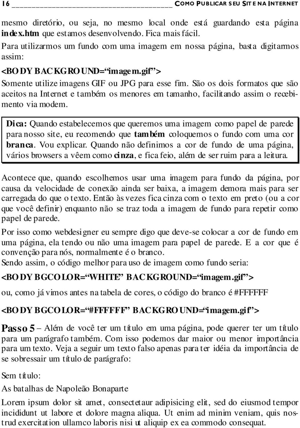 São os dois formatos que são aceitos na Internet e também os menores em tamanho, facilitando assim o recebimento via modem.