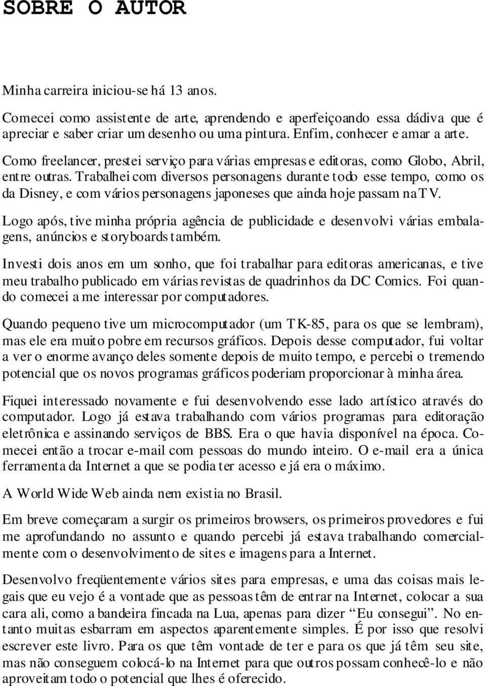 Trabalhei com diversos personagens durante todo esse tempo, como os da Disney, e com vários personagens japoneses que ainda hoje passam na TV.