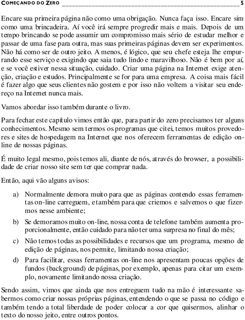 Não há como ser de outro jeito. A menos, é lógico, que seu chefe esteja lhe empurrando esse serviço e exigindo que saia tudo lindo e maravilhoso.