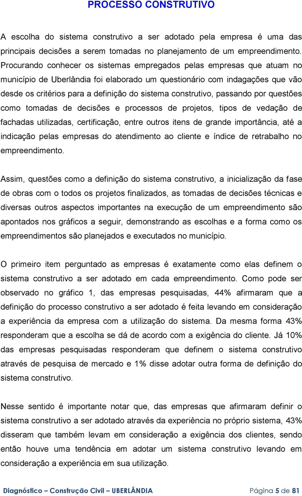 construtivo, passando por questões como tomadas de decisões e processos de projetos, tipos de vedação de fachadas utilizadas, certificação, entre outros itens de grande importância, até a indicação