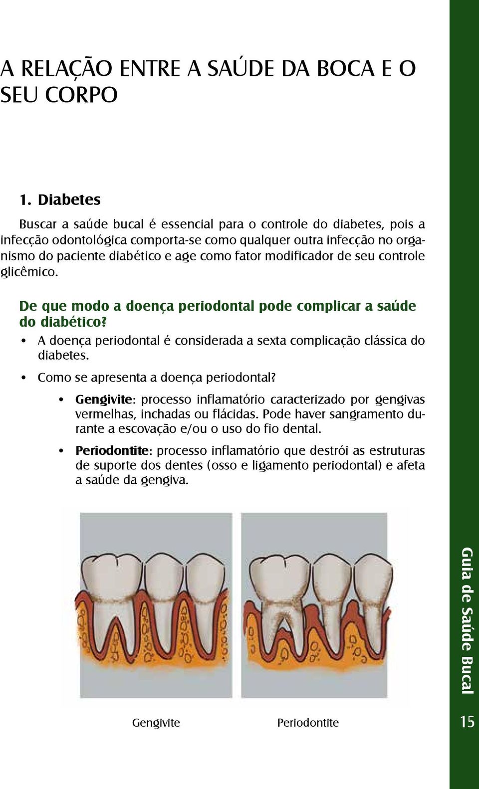 modificador de seu controle glicêmico. De que modo a doença periodontal pode complicar a saúde do diabético? A doença periodontal é considerada a sexta complicação clássica do diabetes.